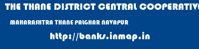 THE THANE DISTRICT CENTRAL COOPERATIVE BANK LIMITED  MAHARASHTRA THANE PALGHAR NAVAPUR  banks information 